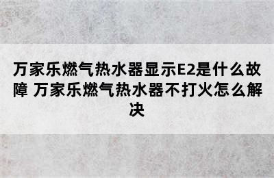 万家乐燃气热水器显示E2是什么故障 万家乐燃气热水器不打火怎么解决